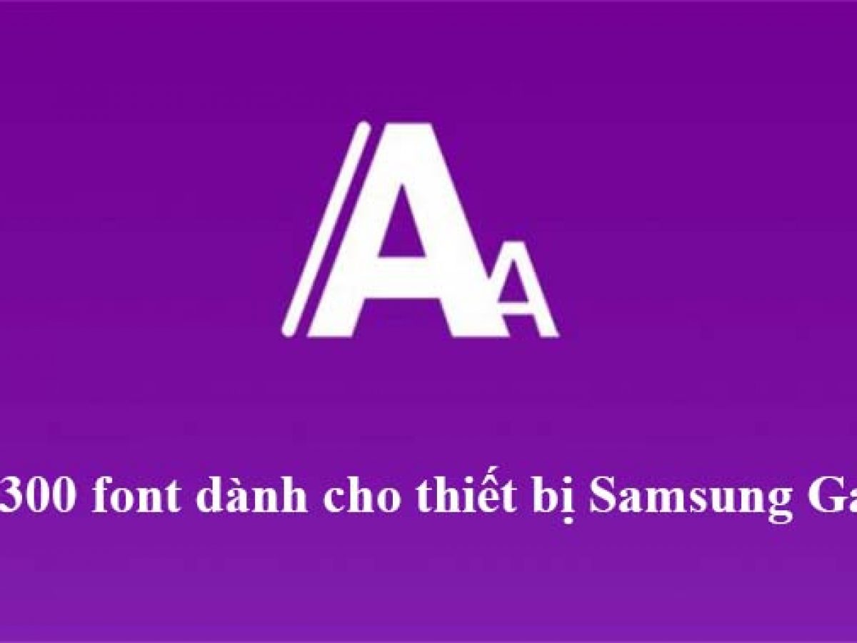 Tải về và trải nghiệm hơn 300 font chữ trên thiết bị Samsung Galaxy
